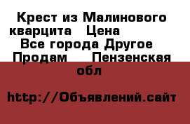 Крест из Малинового кварцита › Цена ­ 65 000 - Все города Другое » Продам   . Пензенская обл.